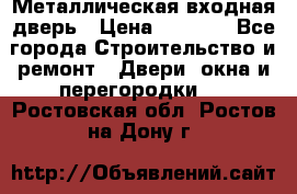 Металлическая входная дверь › Цена ­ 8 000 - Все города Строительство и ремонт » Двери, окна и перегородки   . Ростовская обл.,Ростов-на-Дону г.